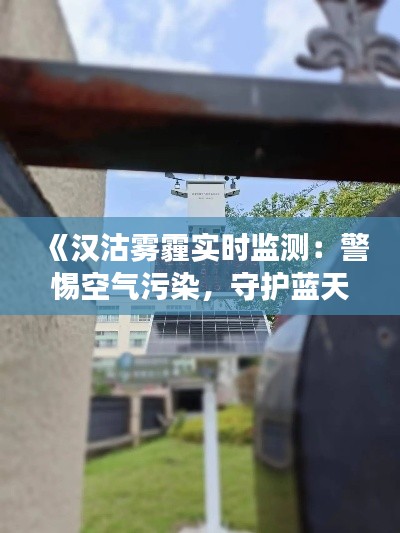 《汉沽雾霾实时监测：警惕空气污染，守护蓝天白云》