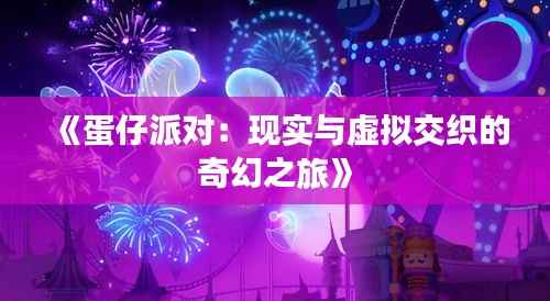 《蛋仔派对:现实与虚拟交织的奇幻之旅》