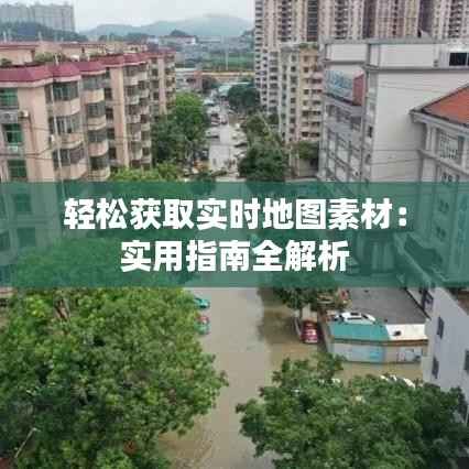 轻松获取实时地图素材:实用指南全解析