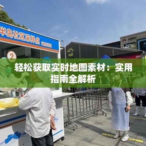 轻松获取实时地图素材:实用指南全解析