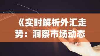 《实时解析外汇走势：洞察市场动态，把握投资机遇》
