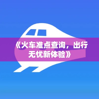 《火车准点查询,出行无忧新体验》