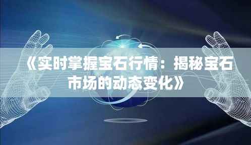 《实时掌握宝石行情:揭秘宝石市场的动态变化》