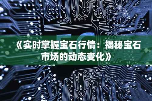 《实时掌握宝石行情:揭秘宝石市场的动态变化》