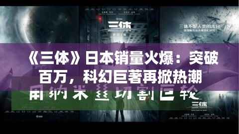 《三体》日本销量火爆:突破百万,科幻巨著再掀热潮