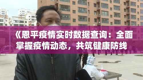 《恩平疫情实时数据查询:全面掌握疫情动态,共筑健康防线》