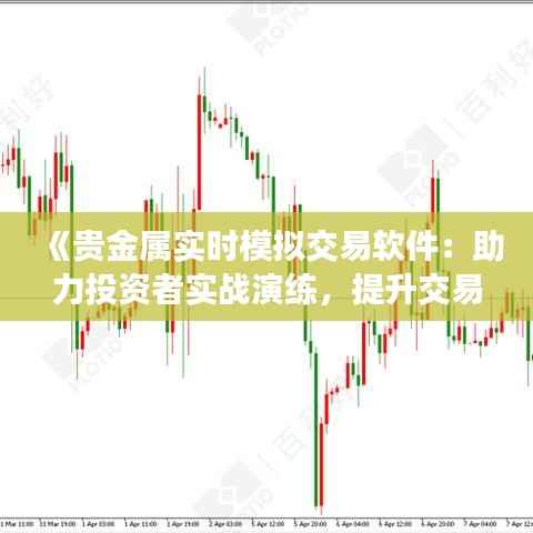 《贵金属实时模拟交易软件:助力投资者实战演练,提升交易技能》