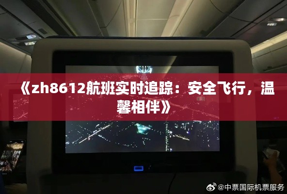 《zh8612航班实时追踪:安全飞行,温馨相伴》