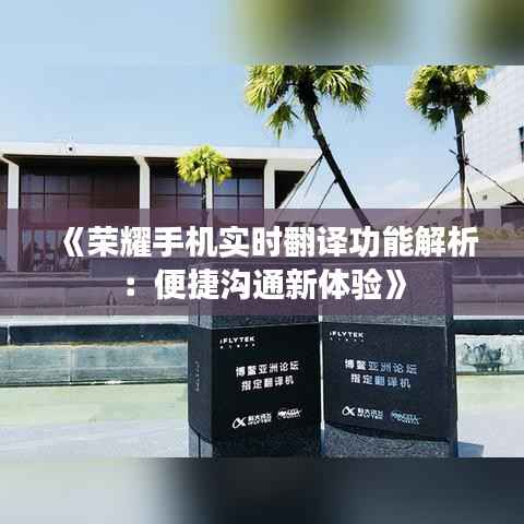 《荣耀手机实时翻译功能解析:便捷沟通新体验》