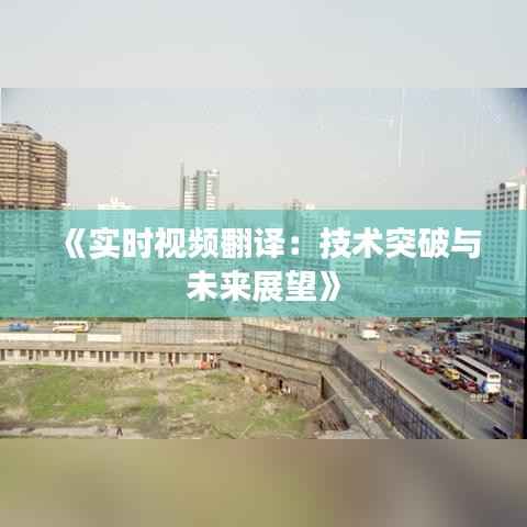 《实时视频翻译：技术突破与未来展望》