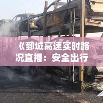 《鄄城高速实时路况直播:安全出行,尽在掌握》