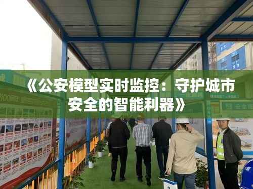 《公安模型实时监控:守护城市安全的智能利器》
