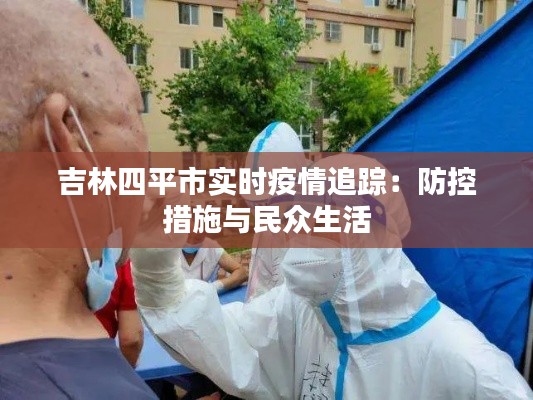 吉林四平市实时疫情追踪:防控措施与民众生活