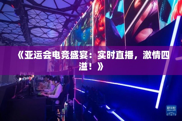 《亚运会电竞盛宴:实时直播,激情四溢!》