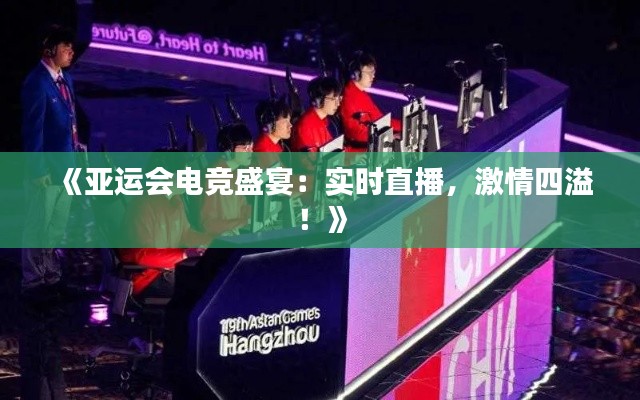 《亚运会电竞盛宴:实时直播,激情四溢!》