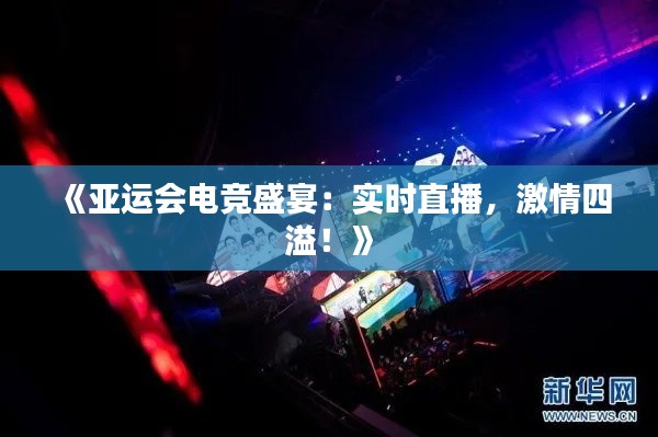 《亚运会电竞盛宴:实时直播,激情四溢!》