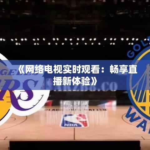《网络电视实时观看:畅享直播新体验》
