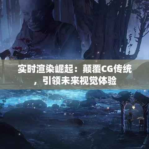 实时渲染崛起：颠覆CG传统，引领未来视觉体验