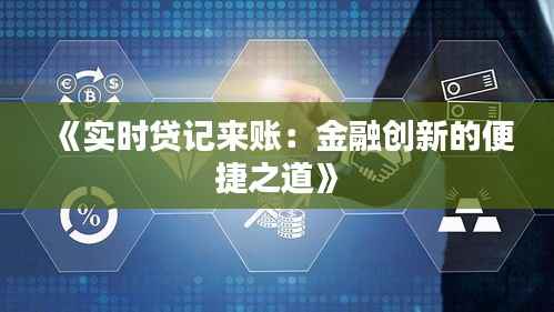 《实时贷记来账:金融创新的便捷之道》
