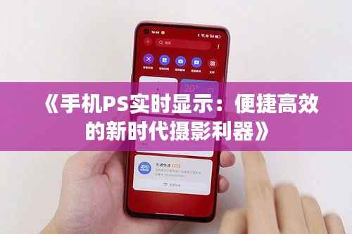 《手机PS实时显示:便捷高效的新时代摄影利器》