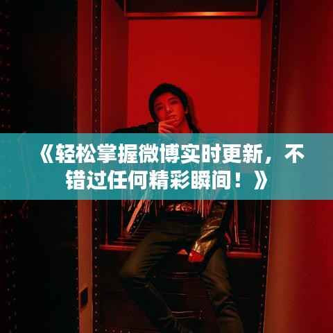 《轻松掌握微博实时更新，不错过任何精彩瞬间！》