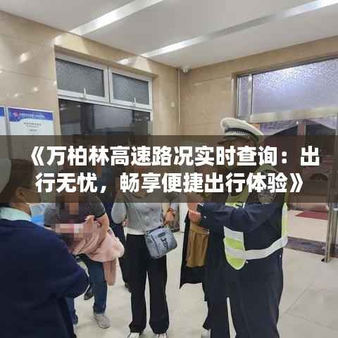 《万柏林高速路况实时查询:出行无忧,畅享便捷出行体验》