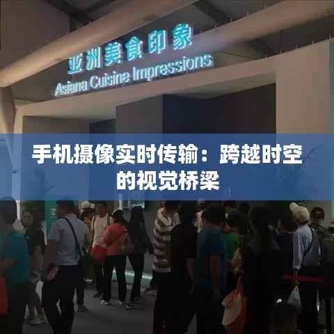 手机摄像实时传输:跨越时空的视觉桥梁