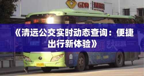 《清远公交实时动态查询:便捷出行新体验》