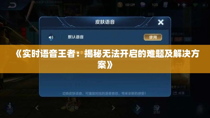 《实时语音王者:揭秘无法开启的难题及解决方案》