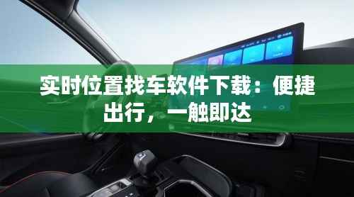 实时位置找车软件下载:便捷出行,一触即达