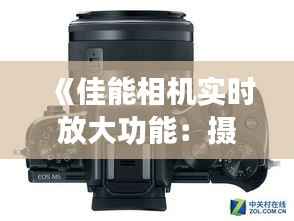 《佳能相机实时放大功能:摄影新体验的开启》