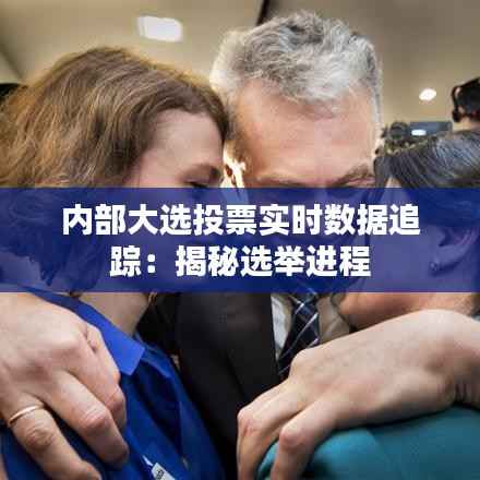 内部大选投票实时数据追踪:揭秘选举进程