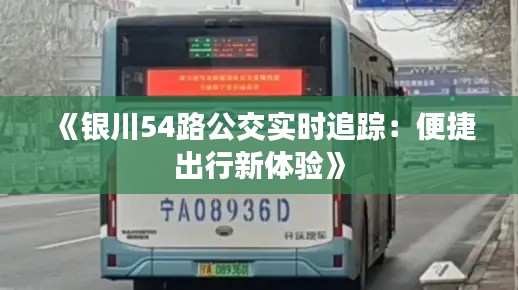 《银川54路公交实时追踪:便捷出行新体验》
