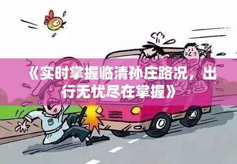 《实时掌握临清孙庄路况，出行无忧尽在掌握》