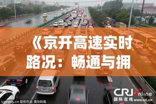 《京开高速实时路况:畅通与拥堵并存,出行需谨慎》
