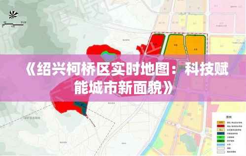 《绍兴柯桥区实时地图:科技赋能城市新面貌》