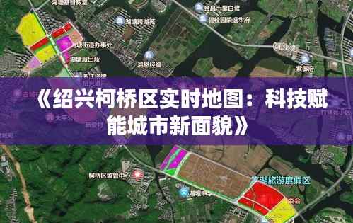 《绍兴柯桥区实时地图:科技赋能城市新面貌》