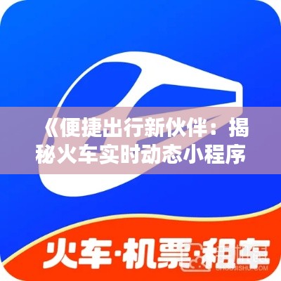 《便捷出行新伙伴:揭秘火车实时动态小程序》