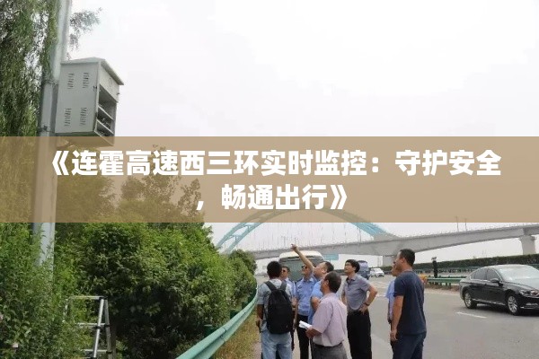 《连霍高速西三环实时监控:守护安全,畅通出行》