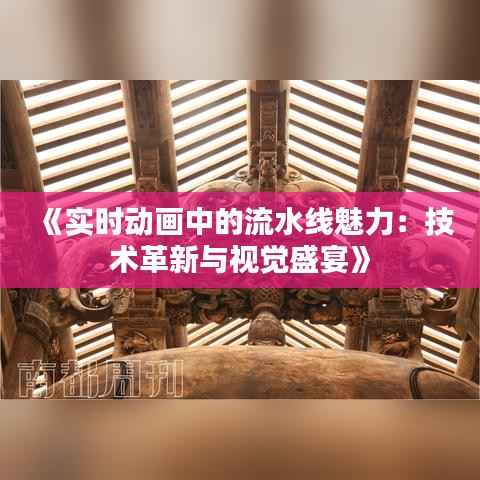 《实时动画中的流水线魅力：技术革新与视觉盛宴》