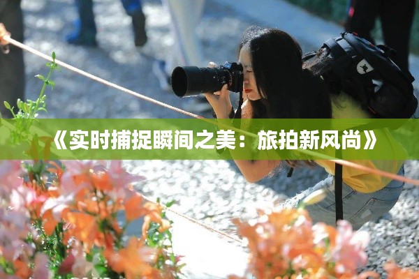 《实时捕捉瞬间之美：旅拍新风尚》