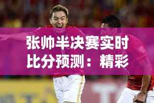 张帅半决赛实时比分预测:精彩对决即将上演!