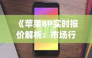 《苹果8P实时报价解析:市场行情一览无余》