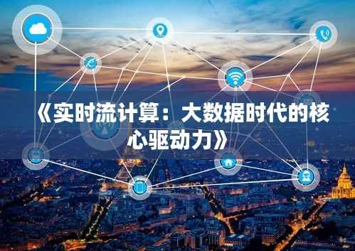 《实时流计算:大数据时代的核心驱动力》