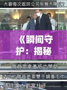 《瞬间守护：揭秘保镖真实工作瞬间图片视频集锦》