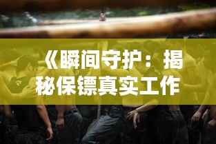 《瞬间守护:揭秘保镖真实工作瞬间图片视频集锦》