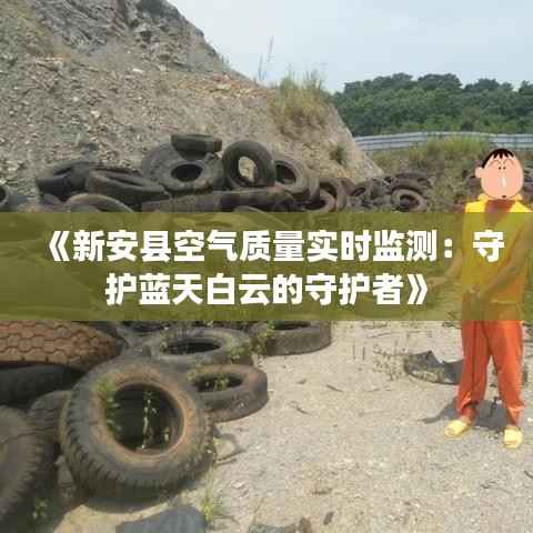 《新安县空气质量实时监测：守护蓝天白云的守护者》