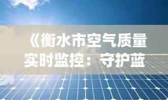 《衡水市空气质量实时监控：守护蓝天白云的智慧行动》