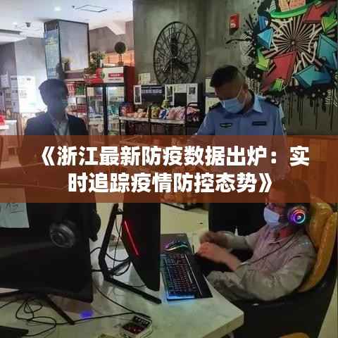 《浙江最新防疫数据出炉：实时追踪疫情防控态势》