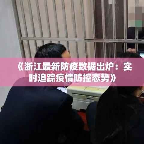 《浙江最新防疫数据出炉:实时追踪疫情防控态势》